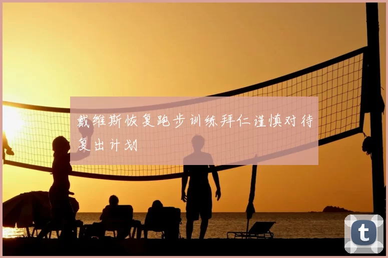 戴维斯恢复跑步训练拜仁谨慎对待复出计划