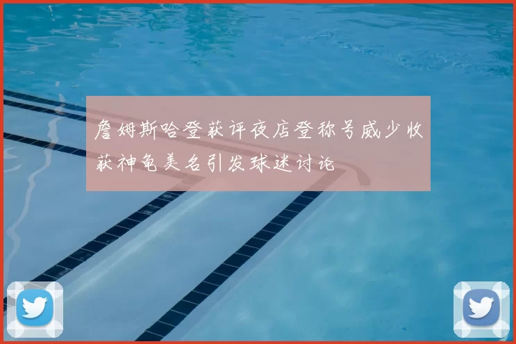 詹姆斯哈登获评夜店登称号威少收获神龟美名引发球迷讨论