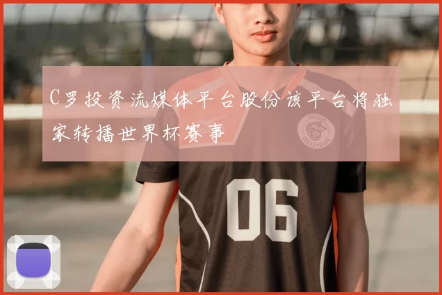 C罗投资流媒体平台股份该平台将独家转播世界杯赛事