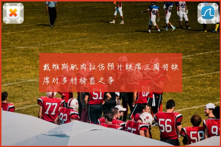 戴维斯肌肉拉伤预计缺席三周将缺席对多特榜首之争