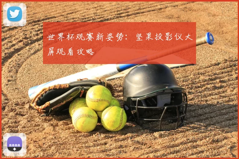 世界杯观赛新姿势:坚果投影仪大屏观看攻略