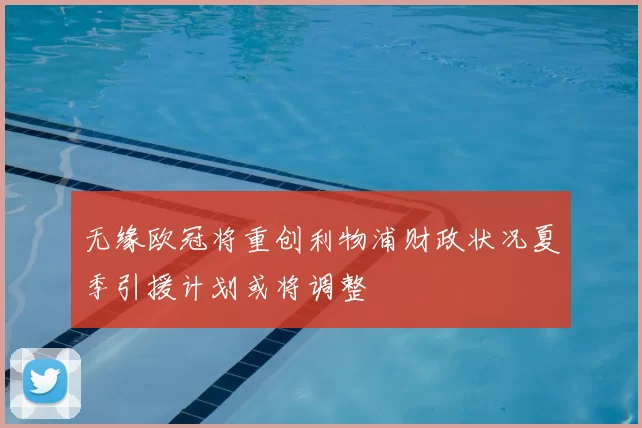 无缘欧冠将重创利物浦财政状况夏季引援计划或将调整