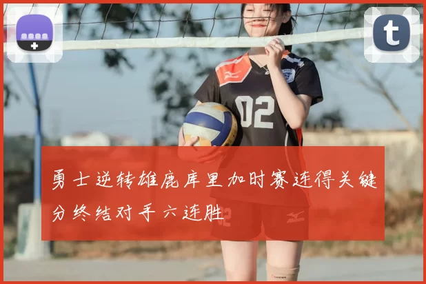 勇士逆转雄鹿库里加时赛连得关键分终结对手六连胜