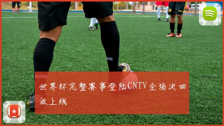 世界杯完整赛事登陆CNTV全场次回放上线