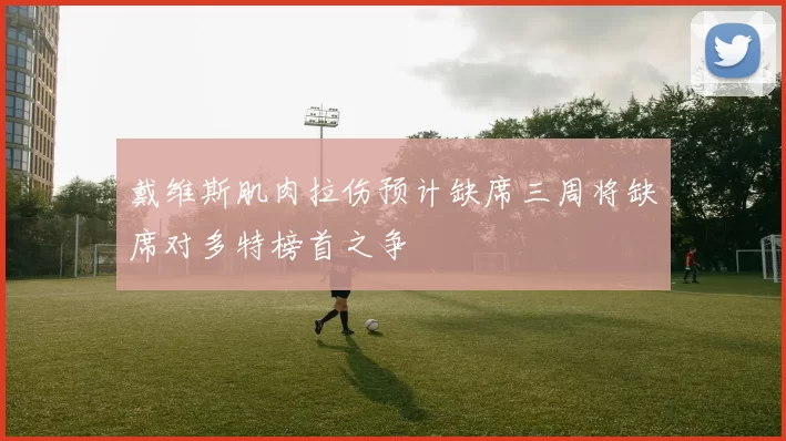 戴维斯肌肉拉伤预计缺席三周将缺席对多特榜首之争