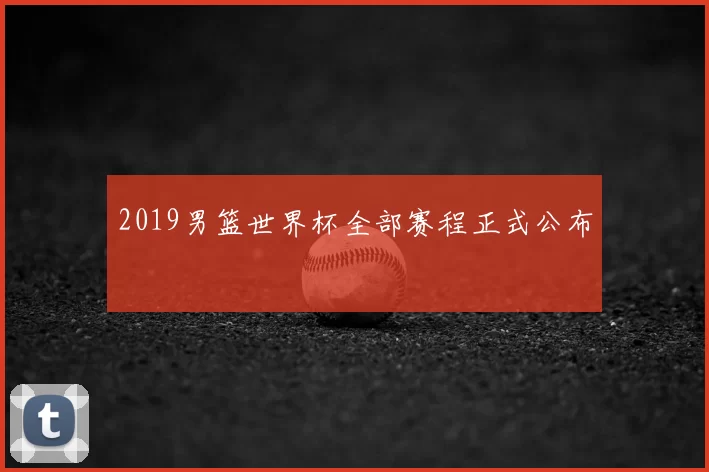 2019男篮世界杯全部赛程正式公布
