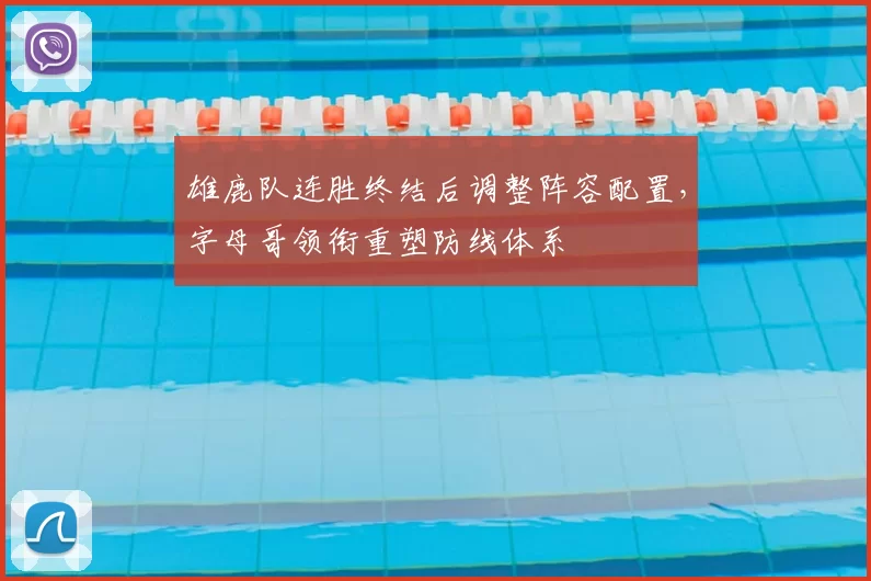 雄鹿队连胜终结后调整阵容配置,字母哥领衔重塑防线体系