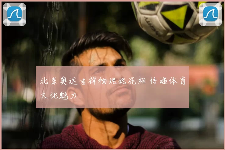 北京奥运吉祥物妮妮亮相 传递体育文化魅力