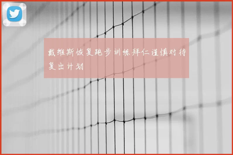 戴维斯恢复跑步训练拜仁谨慎对待复出计划