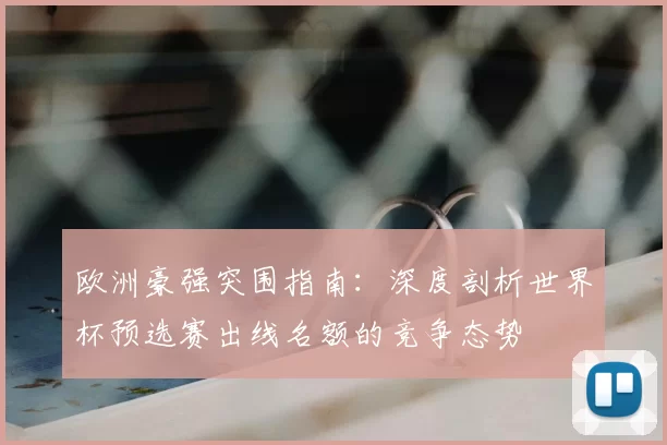 欧洲豪强突围指南:深度剖析世界杯预选赛出线名额的竞争态势
