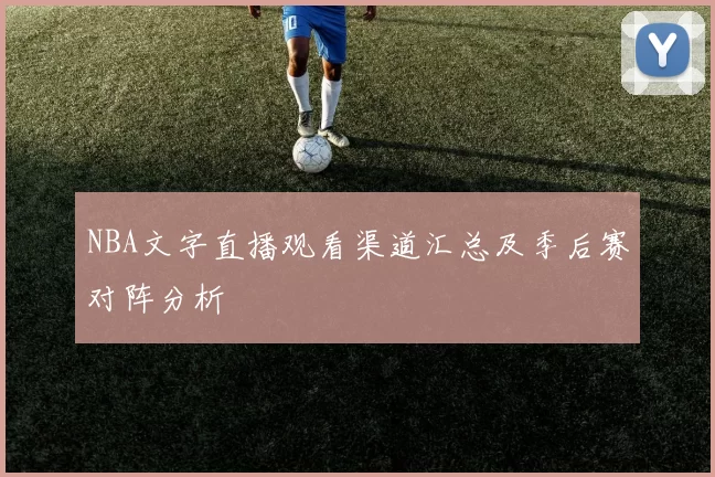 NBA文字直播观看渠道汇总及季后赛对阵分析