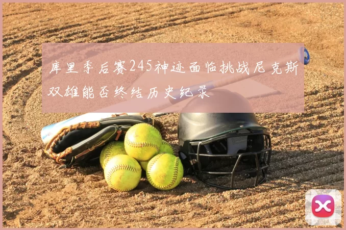 库里季后赛245神迹面临挑战尼克斯双雄能否终结历史纪录