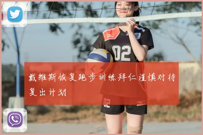 戴维斯恢复跑步训练拜仁谨慎对待复出计划