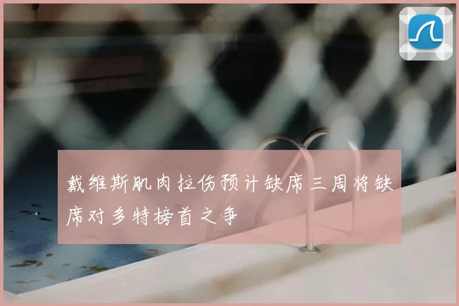 戴维斯肌肉拉伤预计缺席三周将缺席对多特榜首之争