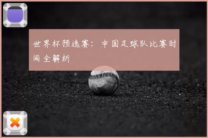 世界杯预选赛:中国足球队比赛时间全解析