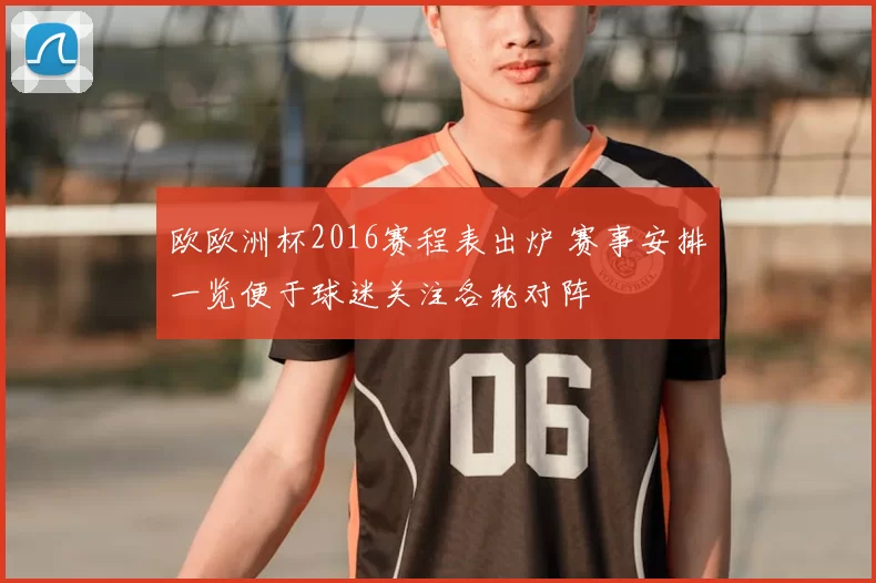 欧欧洲杯2016赛程表出炉 赛事安排一览便于球迷关注各轮对阵