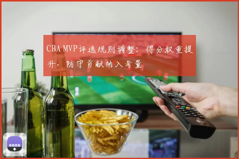 CBA MVP评选规则调整:得分权重提升,防守贡献纳入考量