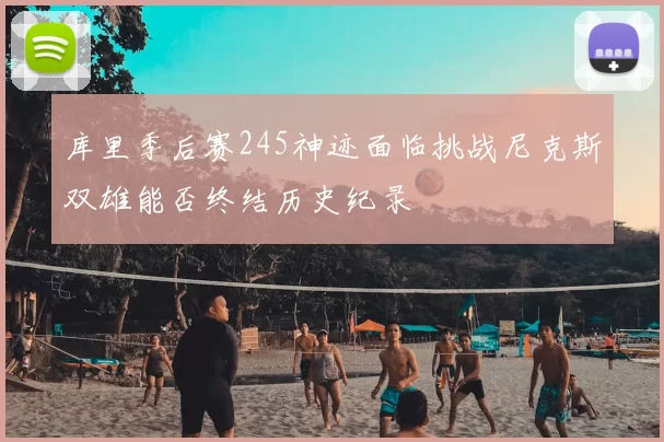 库里季后赛245神迹面临挑战尼克斯双雄能否终结历史纪录