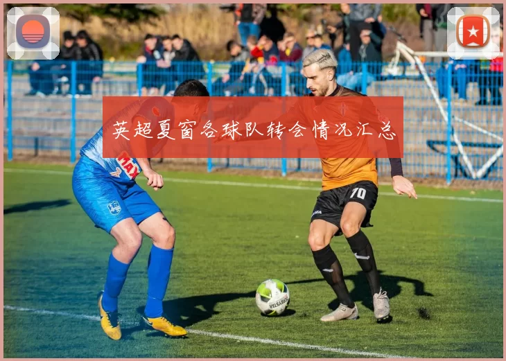 英超夏窗各球队转会情况汇总