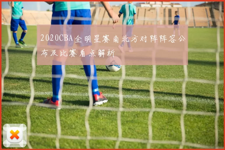 2020CBA全明星赛南北方对阵阵容公布及比赛看点解析