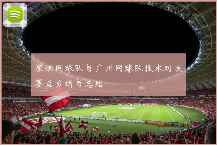 深圳网球队与广州网球队技术对决赛后分析与总结