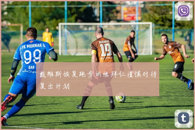 戴维斯恢复跑步训练拜仁谨慎对待复出计划