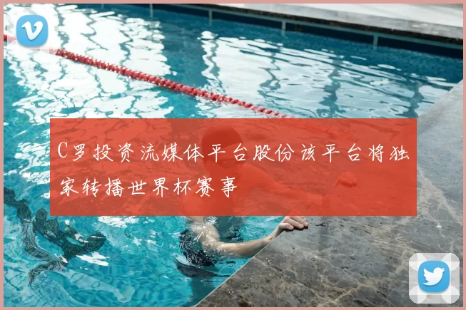 C罗投资流媒体平台股份该平台将独家转播世界杯赛事
