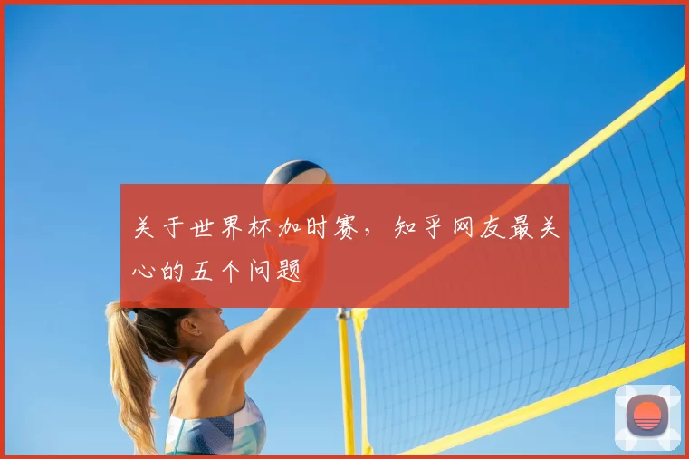 关于世界杯加时赛,知乎网友最关心的五个问题