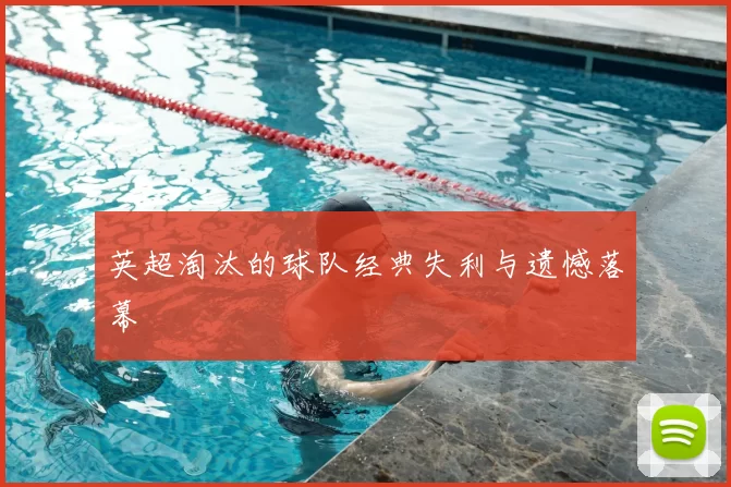 英超淘汰的球队经典失利与遗憾落幕
