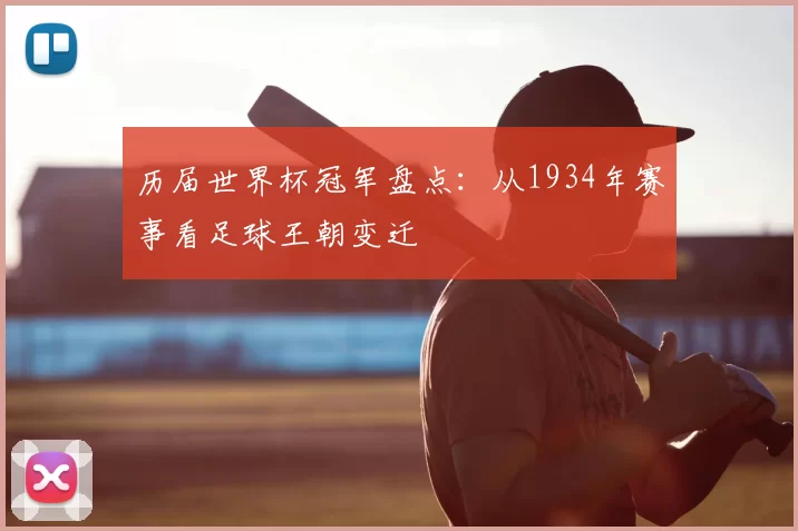 历届世界杯冠军盘点:从1934年赛事看足球王朝变迁