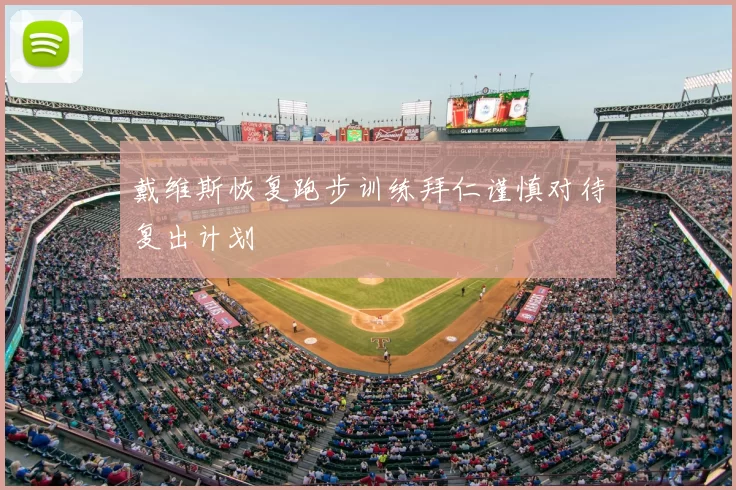 戴维斯恢复跑步训练拜仁谨慎对待复出计划