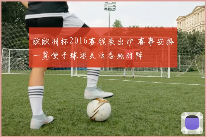 欧欧洲杯2016赛程表出炉 赛事安排一览便于球迷关注各轮对阵