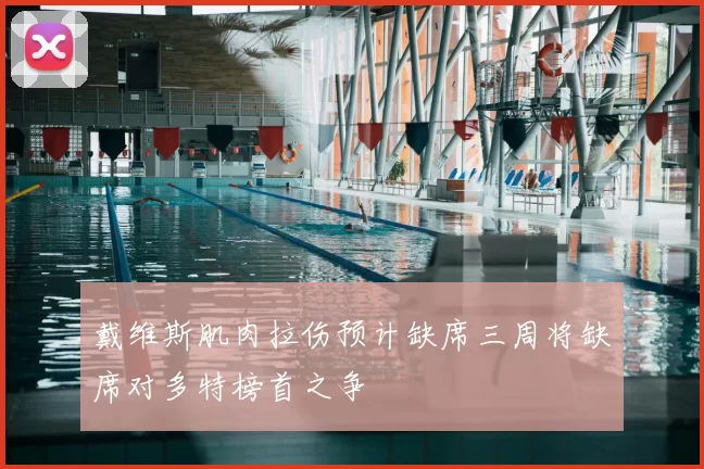 戴维斯肌肉拉伤预计缺席三周将缺席对多特榜首之争