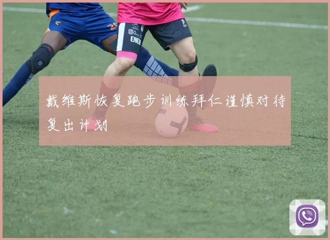 戴维斯恢复跑步训练拜仁谨慎对待复出计划