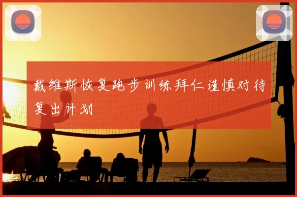 戴维斯恢复跑步训练拜仁谨慎对待复出计划