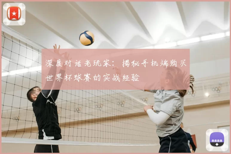 深度对话老玩家:揭秘手机端购买世界杯球赛的实战经验