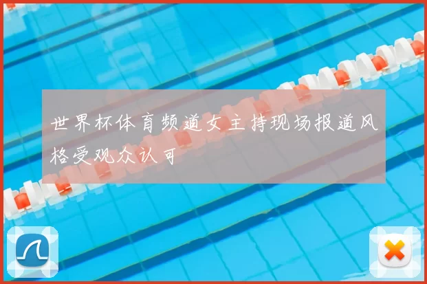 世界杯体育频道女主持现场报道风格受观众认可