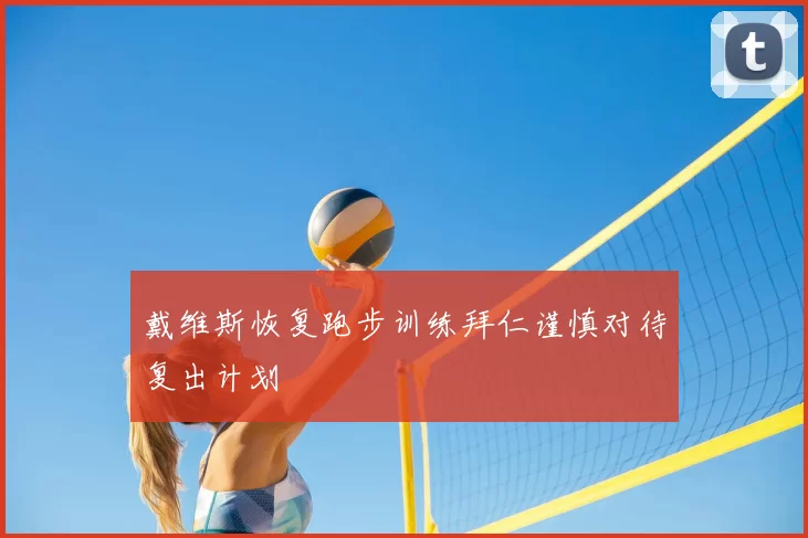 戴维斯恢复跑步训练拜仁谨慎对待复出计划