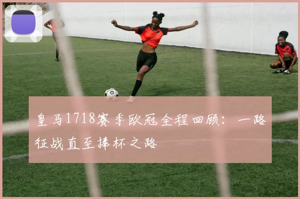 皇马1718赛季欧冠全程回顾:一路征战直至捧杯之路