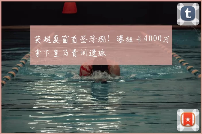英超夏窗首签浮现!曝纽卡4000万拿下皇马青训遗珠