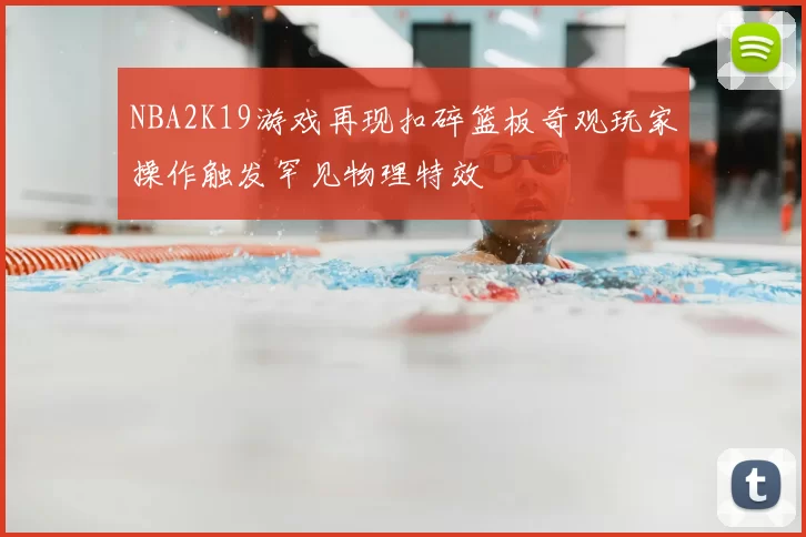 NBA2K19游戏再现扣碎篮板奇观玩家操作触发罕见物理特效