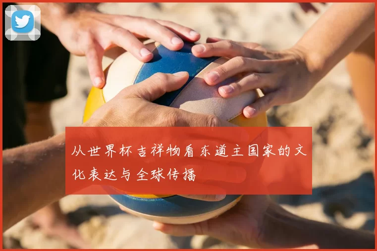 从世界杯吉祥物看东道主国家的文化表达与全球传播