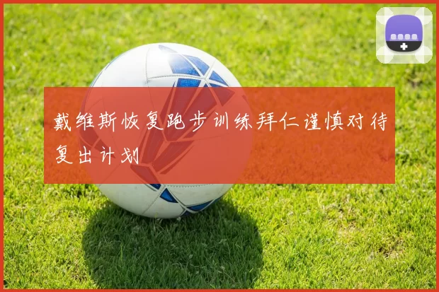 戴维斯恢复跑步训练拜仁谨慎对待复出计划