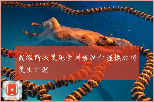戴维斯恢复跑步训练拜仁谨慎对待复出计划