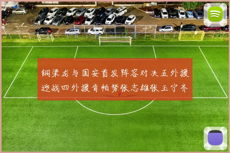 铜梁龙与国安首发阵容对决五外援迎战四外援肯帕努张志雄张玉宁齐上阵