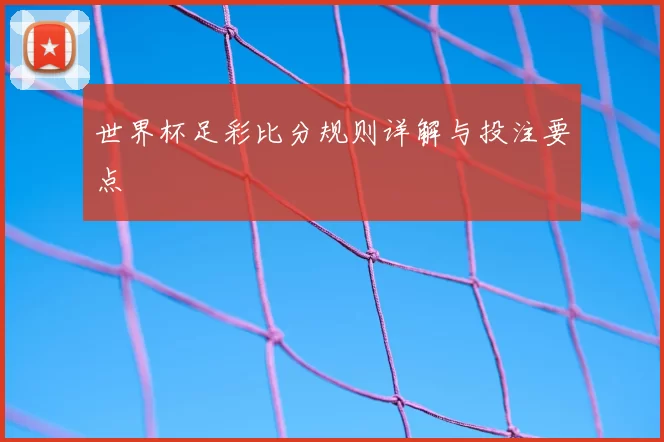 世界杯足彩比分规则详解与投注要点