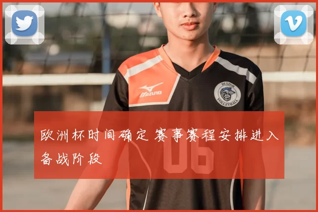 欧洲杯时间确定 赛事赛程安排进入备战阶段