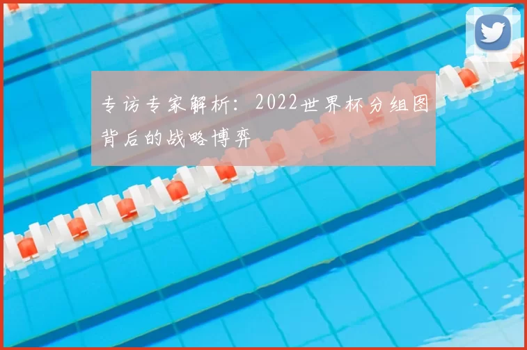 专访专家解析:2022世界杯分组图背后的战略博弈