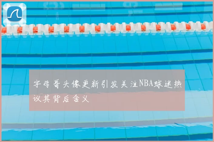 字母哥头像更新引发关注NBA球迷热议其背后含义