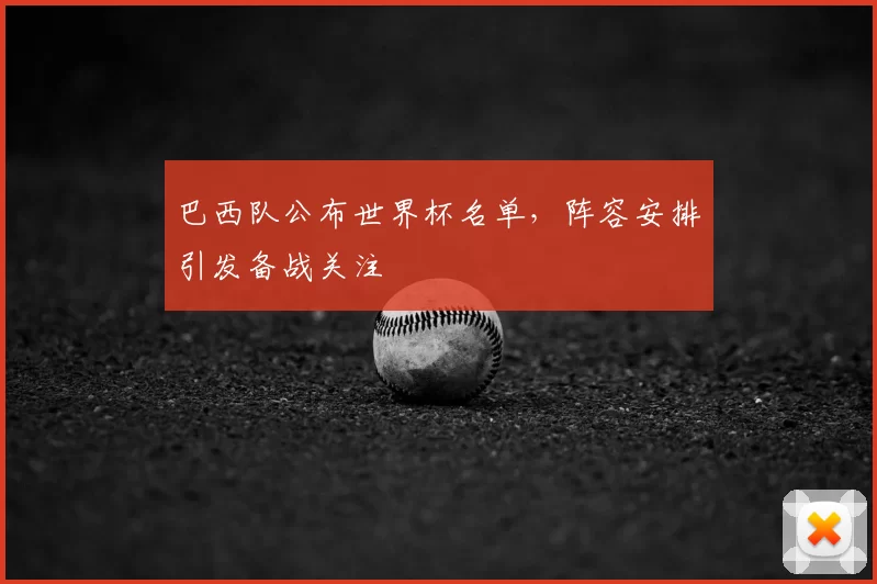 巴西队公布世界杯名单,阵容安排引发备战关注